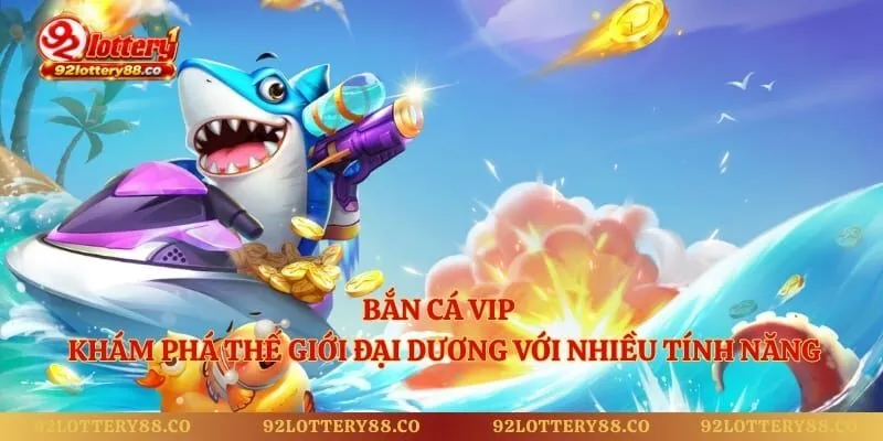 Bắn Cá Vip - Khám Phá Thế Giới Đại Dương Với Nhiều Tính Năng