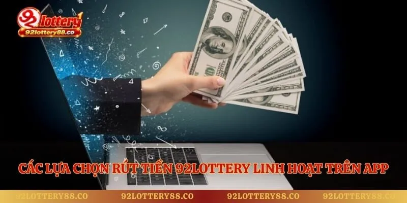 Các lựa chọn rút tiền 92lottery linh hoạt trên App