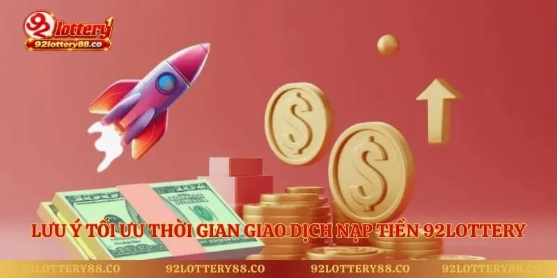 Lưu ý tối ưu thời gian giao dịch nạp tiền 92lottery