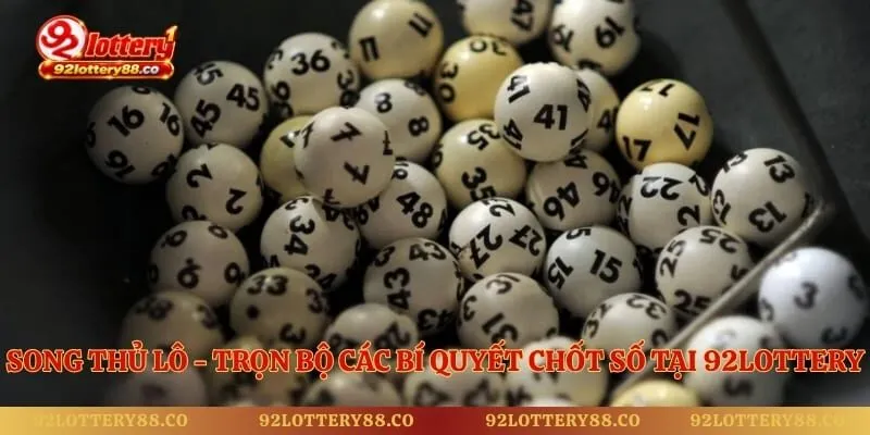 Song Thủ lô - Trọn Bộ Các Bí Quyết Chốt Số Tại 92lottery 